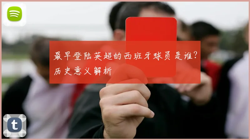 最早登陆英超的西班牙球员是谁？历史意义解析