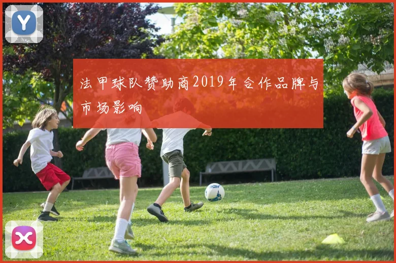 法甲球队赞助商2019年合作品牌与市场影响