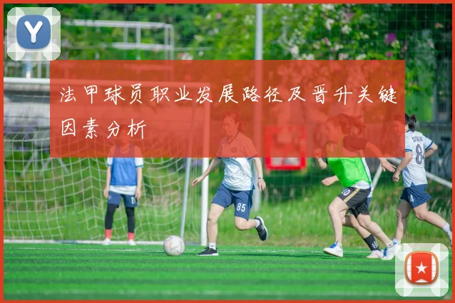 法甲球员职业发展路径及晋升关键因素分析