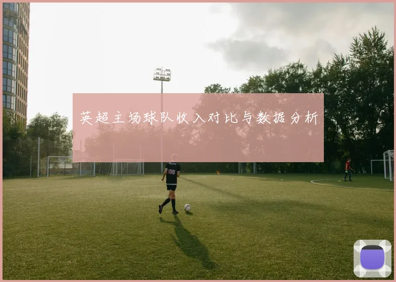 英超主场球队收入对比与数据分析