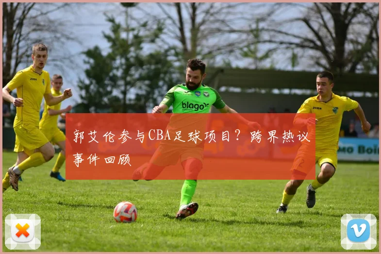 郭艾伦参与CBA足球项目？跨界热议事件回顾