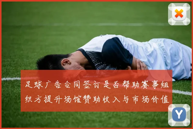 足球广告合同签订是否帮助赛事组织方提升场馆赞助收入与市场价值