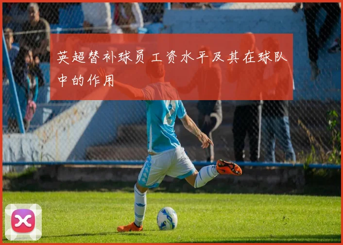 英超替补球员工资水平及其在球队中的作用