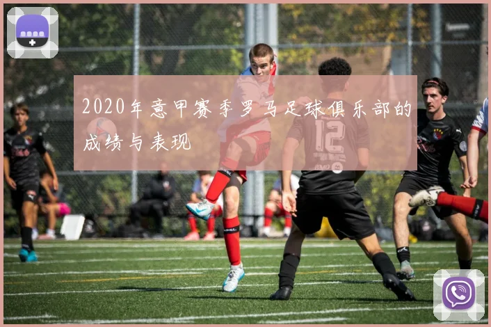 2020年意甲赛季罗马足球俱乐部的成绩与表现