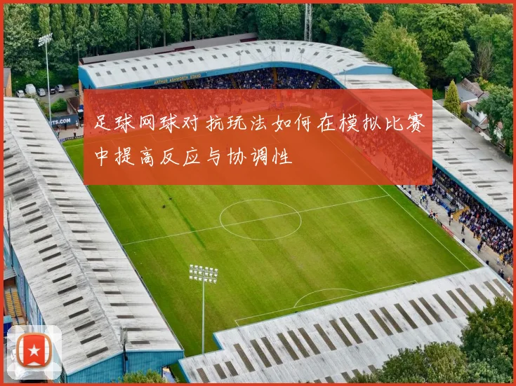 足球网球对抗玩法如何在模拟比赛中提高反应与协调性
