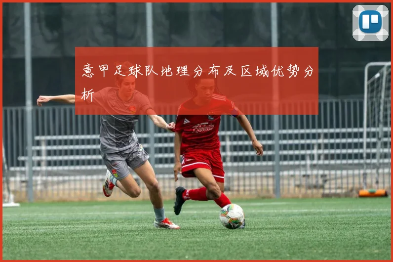 意甲足球队地理分布及区域优势分析